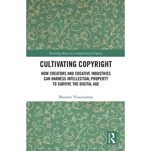 Routledge Research in Intellectual Prope Cultivating Copyright: How Creators and Creative Industries Can Harness Intellectual Property to Survive the Digital Age, (Paperback)