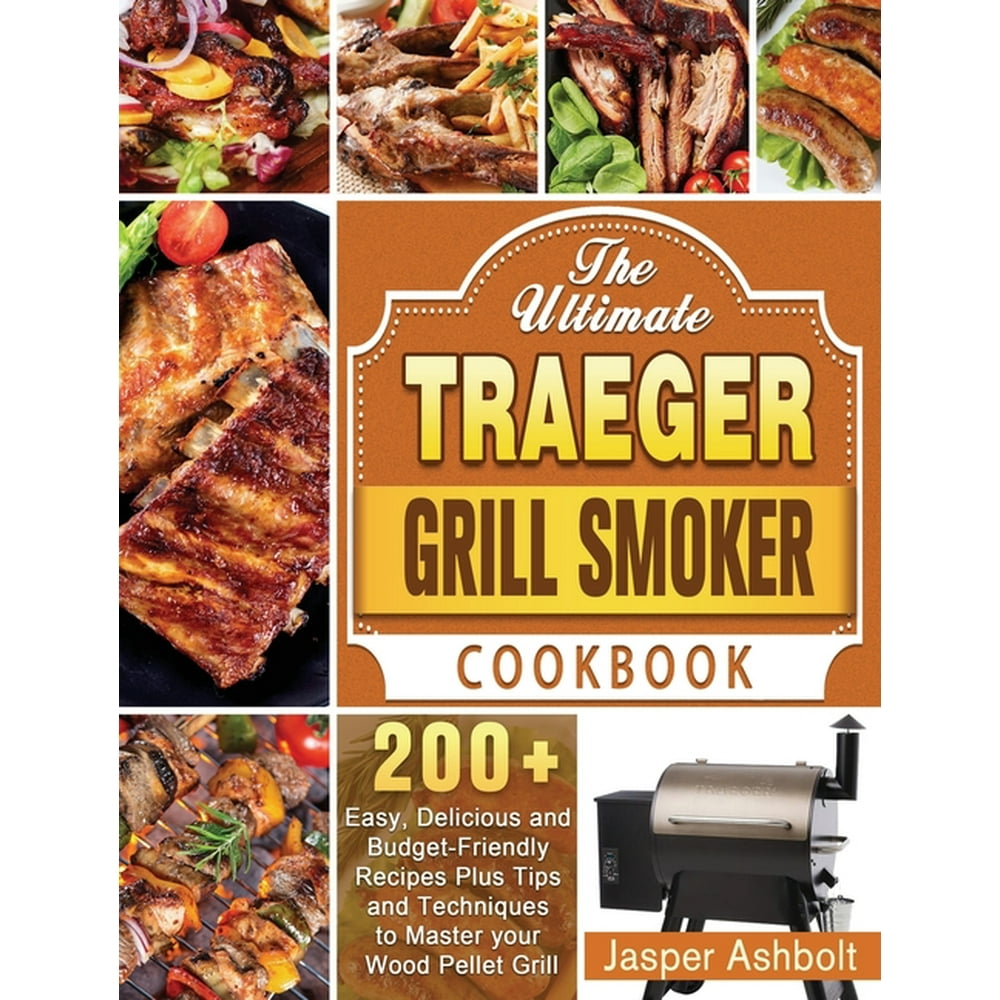 The Ultimate Traeger Grill Smoker Cookbook 200+ Easy, Delicious and