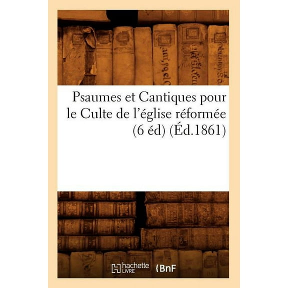 Arts: Psaumes Et Cantiques Pour Le Culte de l'Église Réformée (6 Éd) (Éd.1861) (Paperback)