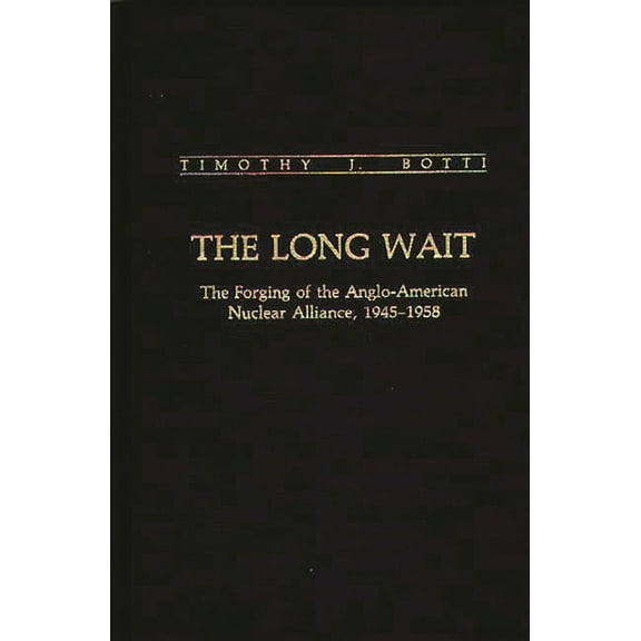 Contributions in Military Studies The Long Wait: The Forging of the Anglo-American Nuclear Alliance, 1945-1958, (Hardcover)