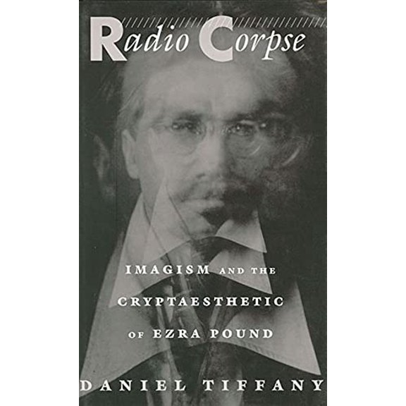 Radio Corpse: Imagism and the Cryptaesthetic of Ezra Pound (Hardcover)