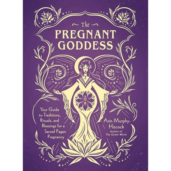 The Pregnant Goddess: Your Guide to Traditions, Rituals, and Blessings for a Sacred Pagan Pregnancy, (Hardcover)