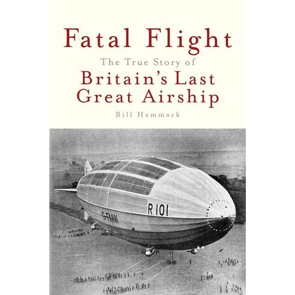 Fatal Flight: The True Story of Britain's Last Great Airship, (Paperback)