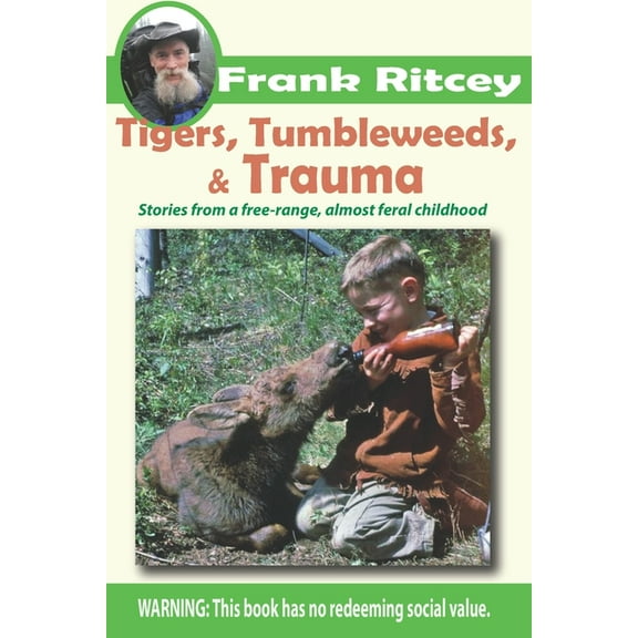 Tigers, Tumbleweeds, and Trauma: Stories from a free range, almost feral childhood (Paperback) by Frank Ritcey