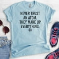 thumbnail image 2 of Never Trust An Atom They Make Up Everything Shirt, Unisex, Women's, Science Engineer STEM Math Tee, Heather Light Blue, Small, 2 of 6