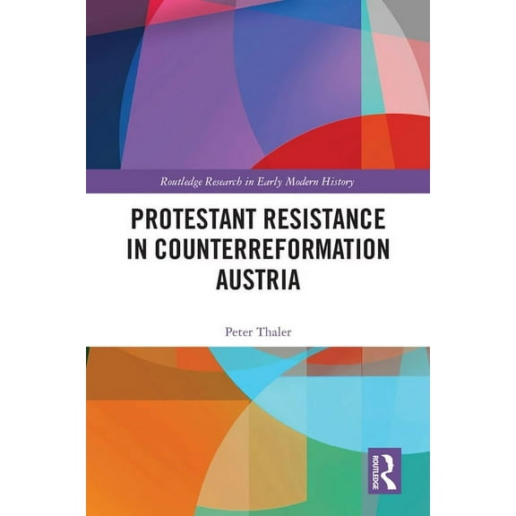 Routledge Research in Early Modern Histo Protestant Resistance in Counterreformation Austria, (Hardcover)