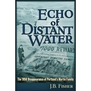J B FISHER Echo of Distant Water : The 1958 Disappearance of Portland's Martin Family (Paperback)