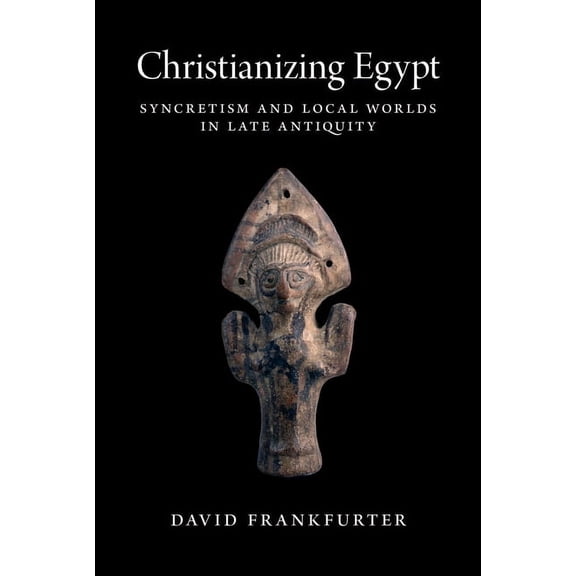 Martin Classical Lectures Christianizing Egypt: Syncretism and Local Worlds in Late Antiquity, Book 34, (Hardcover)