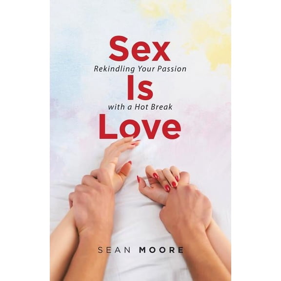 Sex Is Love: Rekindling Your Passion with a Hot Break, (Paperback)