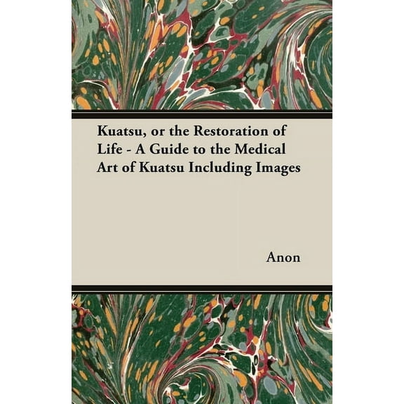 Kuatsu, Or the Restoration of Life - A Guide to the Medical Art of Kuatsu - Including Images, (Paperback)