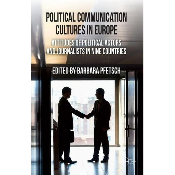 Political Communication Cultures in Europe: Attitudes of Political Actors and Journalists in Nine Countries, (Hardcover)
