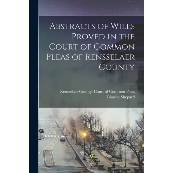Abstracts of Wills Proved in the Court of Common Pleas of Rensselaer County, (Paperback)