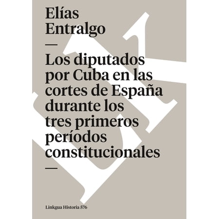 Historia Los diputados por Cuba en las cortes de Espa&Atilde;&plusmn;a durante los tres primeros per&Atilde;odos constitucionales Book 576 (Paperback)