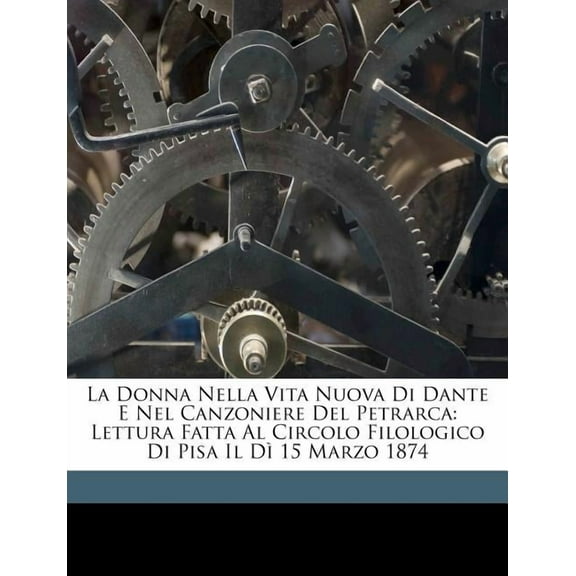 La Donna Nella Vita Nuova Di Dante E Nel Canzoniere del Petrarca : Lettura Fatta Al Circolo Filologico Di Pisa Il Di 15 Marzo 1874 (Paperback)