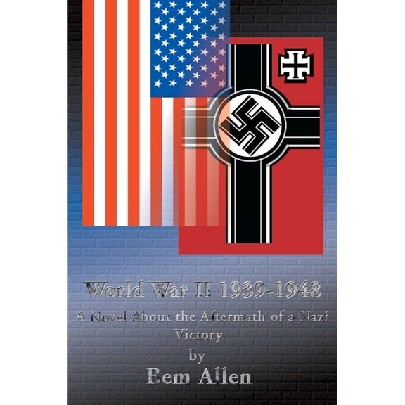 World War II 1939-1948: A Novel About the Aftermath of a Nazi Victory