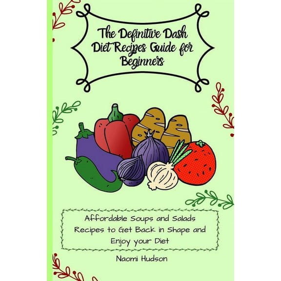 The Definitive Dash Diet Recipes Guide for Beginners: Affordable Soups and Salads Recipes to Get Back in Shape and Enjoy, (Paperback)