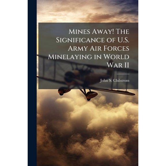Mines Away! The Significance of U.S. Army Air Forces Minelaying in World War II, (Paperback)