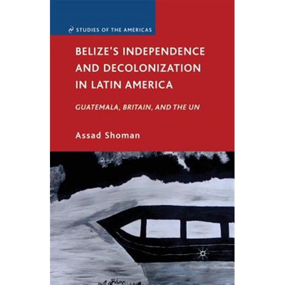 Pre-Owned Studies of the Americas: Belize's Independence and Decolonization in Latin America: Guatemala, Britain, and the Un (Paperback)