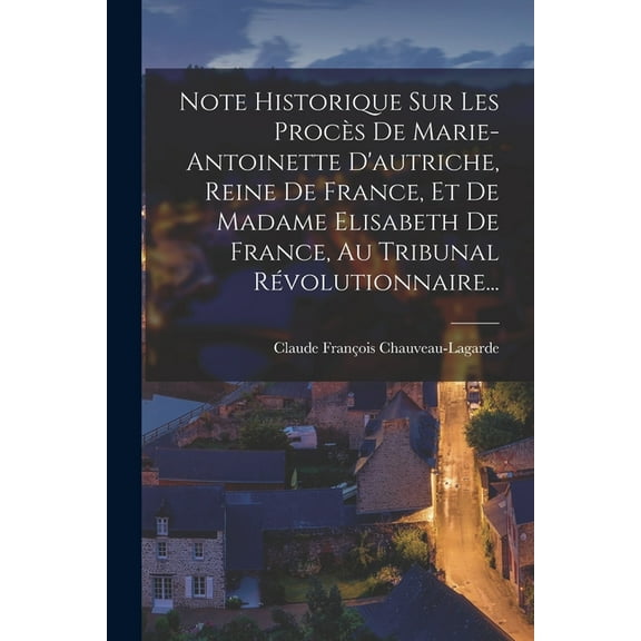 Note Historique Sur Les ProcÃ¨s De Marie-antoinette D'autriche, Reine De France, Et De Madame Elisabeth De France, A, (Paperback)