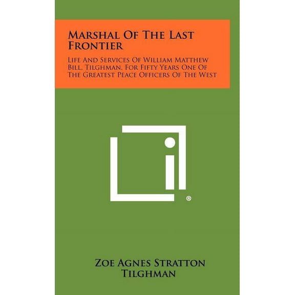 Marshal Of The Last Frontier: Life And Services Of William Matthew Bill, Tilghman, For Fifty Years One Of The Greatest Peace Officers Of The West (Hardcover)