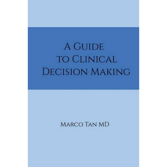 A Guide to Clinical Decision Making (Paperback) by Marco Tan MD