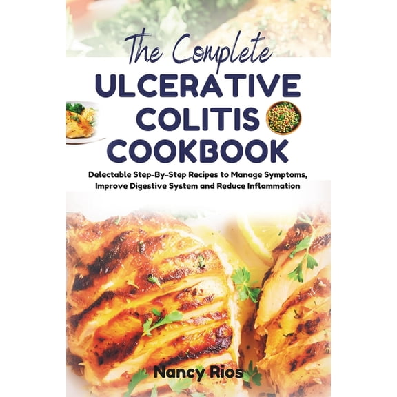 The Complete Ulcerative Colitis Cookbook: Delectable Step-By-Step Recipes to Manage Symptoms, Improve Digestive System a, (Paperback)