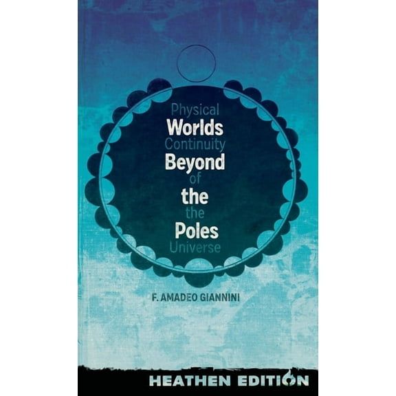 Worlds Beyond the Poles (Heathen Edition): Physical Continuity of the Universe, (Hardcover)