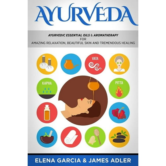 Ayurveda, Essential Oils, Natural Remedi Ayurveda: Ayurvedic Essential Oils & Aromatherapy for Amazing Relaxation, Beautiful Skin & Tremendous Healing!, Book 1, (Paperback)