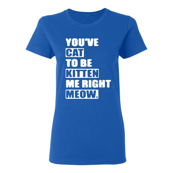 Ladies You've Cat To Be Kitten Me Right Now Funny T-Shirt Tee