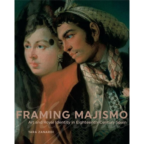 Framing Majismo: Art and Royal Identity in Eighteenth-Century Spain, (Paperback)