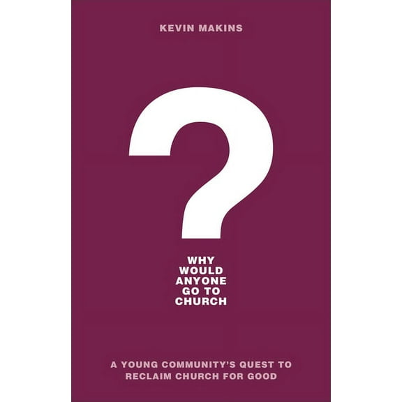 Why Would Anyone Go to Church?: A Young Community's Quest to Reclaim Church for Good, (Paperback)
