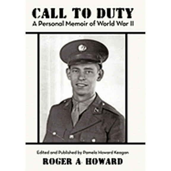 Call to Duty a Personal Memoir of World War II: Edited and Published by Pamela Howard Keagan (Paperback) by Roger A Howard