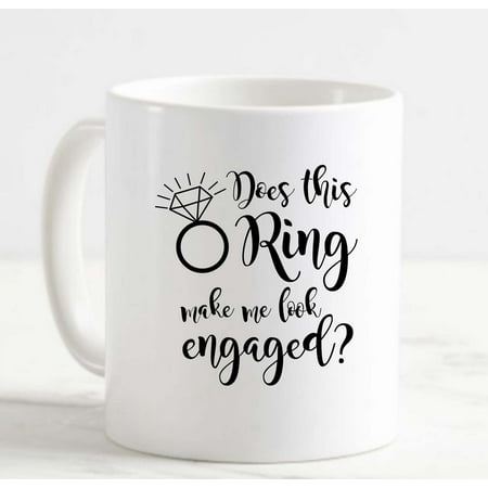 

Coffee Mug Does This Ring Make Me Look Engaged Funny Proposal Engagement White Cup Funny Gifts for work office him her