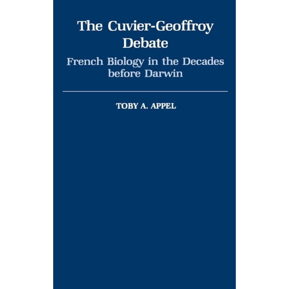 Monographs on the History and Philosophy The Cuvier-Geoffrey Debate: French Biology in the Decades Before Darwin, (Hardcover)