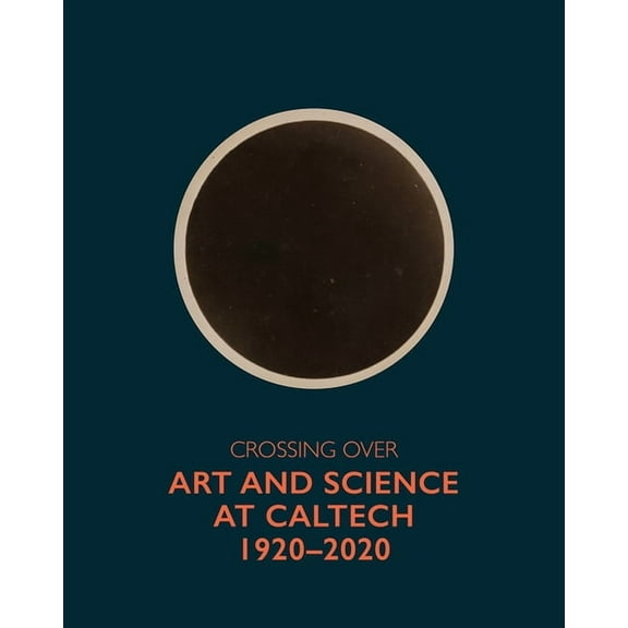 Crossing Over: Art and Science at Caltech, 1920--2020, (Hardcover)