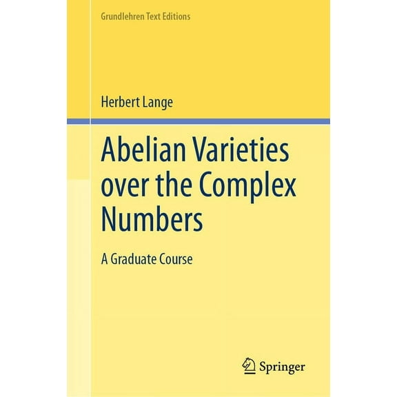 Grundlehren Text Editions Abelian Varieties Over the Complex Numbers: A Graduate Course, (Hardcover)