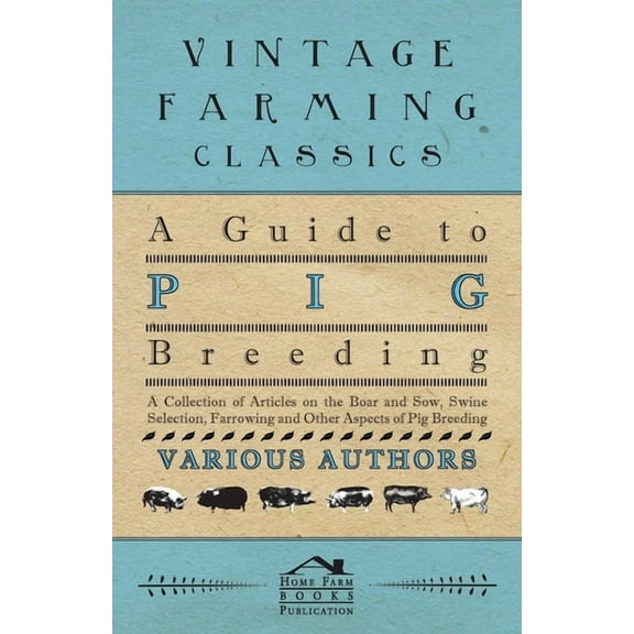 A Guide to Pig Breeding - A Collection of Articles on the Boar and Sow, Swine Selection, Farrowing and Other Aspects of , (Paperback)