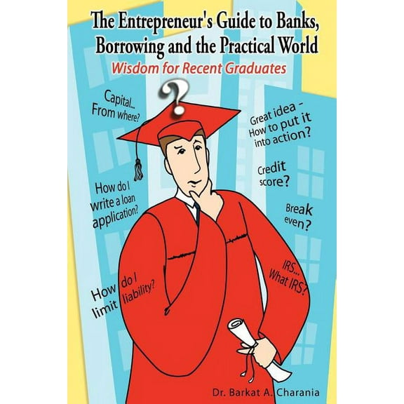 The Entrepreneur's Guide to Banks, Borrowing and the Practical World: Wisdom for Recent Graduates, (Paperback)