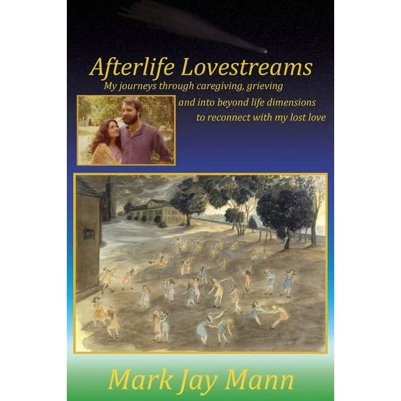 Afterlife Lovestreams: My journeys through caregiving, grieving and into beyond life dimensions to reconnect with my los, (Paperback)