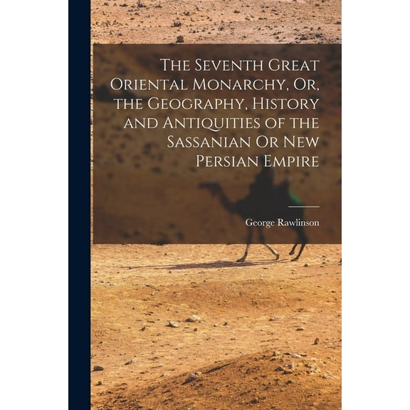 The Seventh Great Oriental Monarchy, Or, the Geography, History and Antiquities of the Sassanian Or New Persian Empire (Paperback)