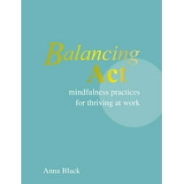 Balancing ACT: Mindfulness Practices for Thriving at Work, (Hardcover)