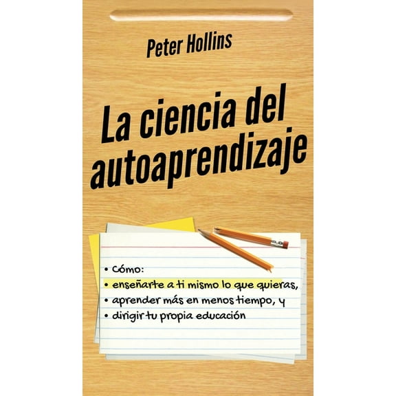 La ciencia del autoaprendizaje: Cómo enseñarte a ti mismo lo que quieras, aprender más en menos tiempo y dirigir tu prop, (Hardcover)