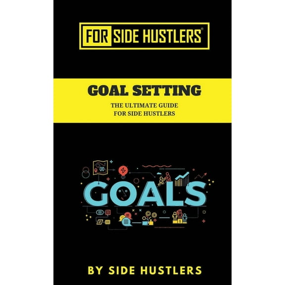 For Side Hustlers: Goal Setting : The Ultimate Guide For Side Hustlers (Series #1) (Paperback)