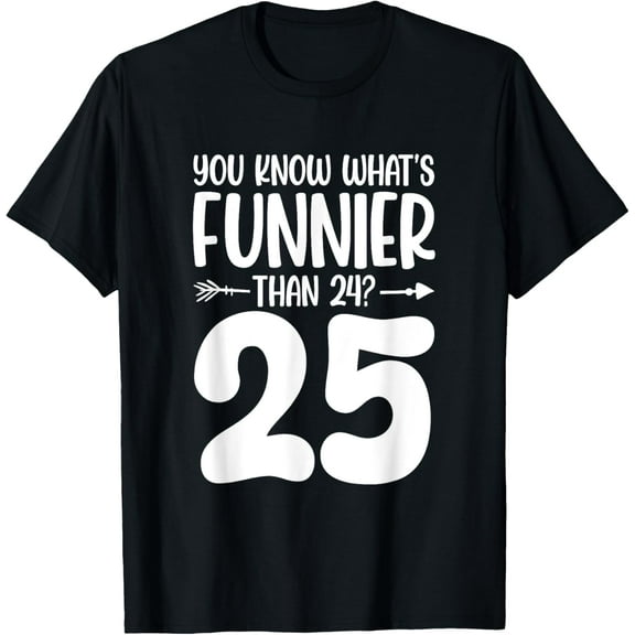 25th Birthday You Know What's Funnier Than 24? 25 Years Old T-ShirtMen and women, Black T-shirt, size: Extra large