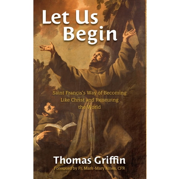 Let Us Begin: Saint Francis's Way of Becoming Like Christ and Renewing the World, (Paperback)