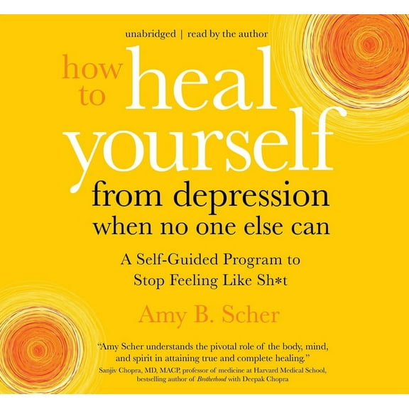 How to Heal Yourself from Depression When No One Else Can: A Self-Guided Program to Stop Feeling Like Sh*t, (Audiobook)