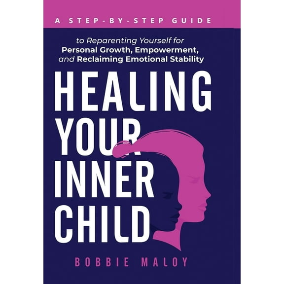 Healing Your Inner Child: A Step-By-Step Guide to Reparenting Yourself for Personal Growth, Empowerment, and Reclaiming , (Hardcover)