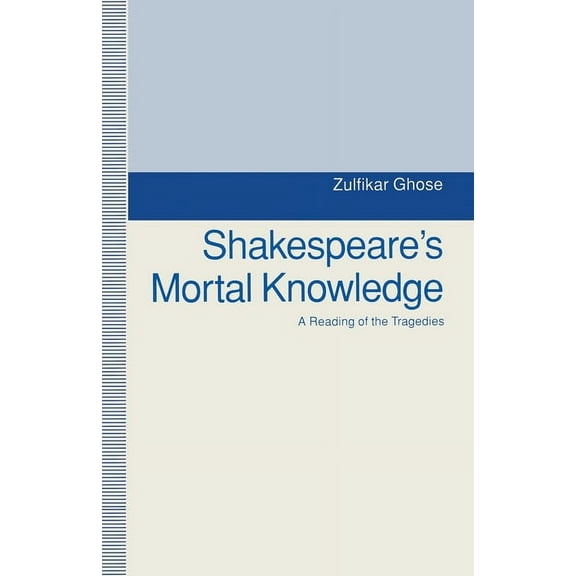 Shakespeare's Mortal Knowledge: A Reading of the Tragedies, (Paperback)