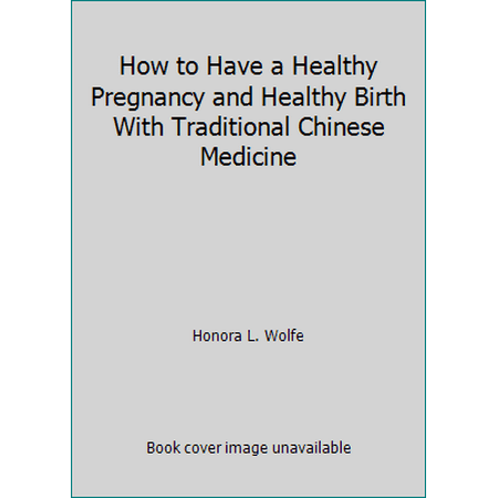 How to Have a Healthy Pregnancy and Healthy Birth With Traditional Chinese Medicine [Paperback - Used]