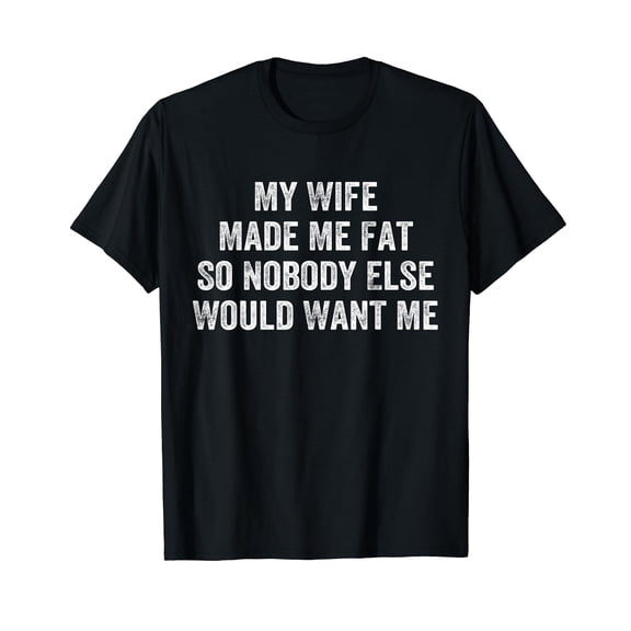 My Wife Made Me Fat Funny Saying Husband Fathers Day T-Shirt